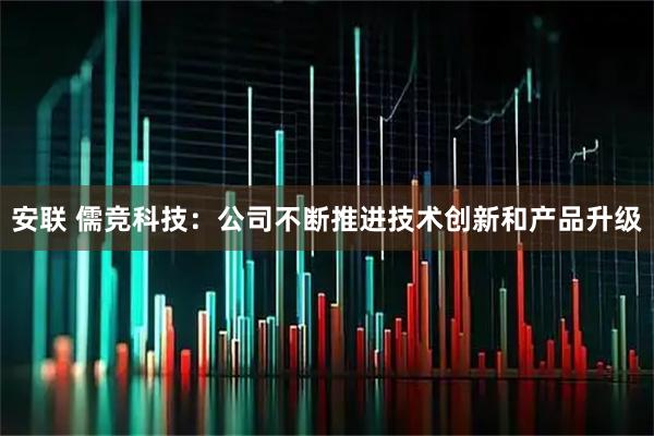 安联 儒竞科技：公司不断推进技术创新和产品升级