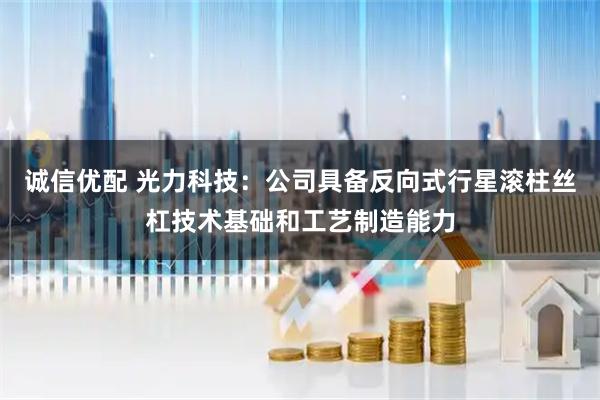 诚信优配 光力科技：公司具备反向式行星滚柱丝杠技术基础和工艺制造能力