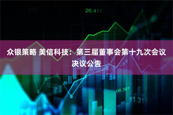 众银策略 美信科技：第三届董事会第十九次会议决议公告