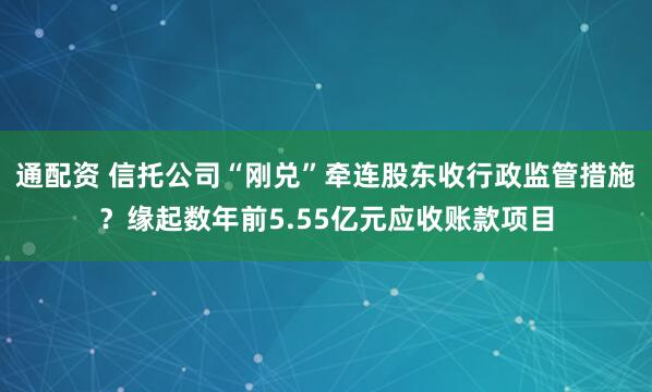 通配资 信托公司“刚兑”牵连股东收行政监管措施?缘起数年前5.55亿元应收账款项目