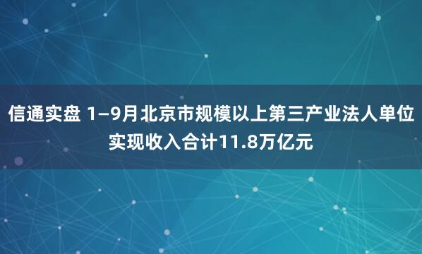 信通实盘 1—9月北京市规模以上第三产业法人单位实现收入合计11.8万亿元