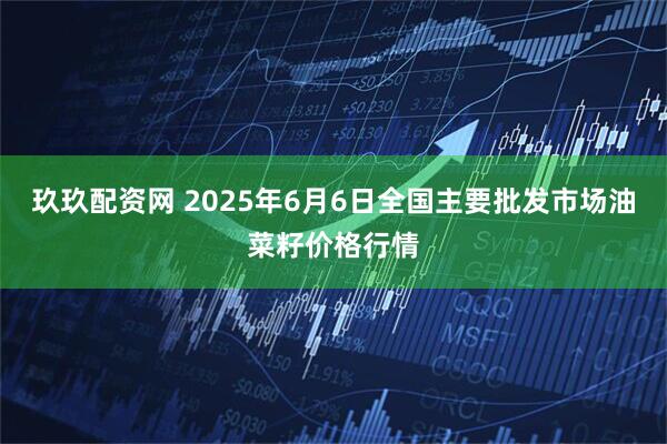 玖玖配资网 2025年6月6日全国主要批发市场油菜籽价格行情
