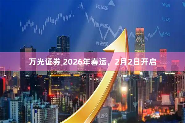 万光证券 2026年春运，2月2日开启