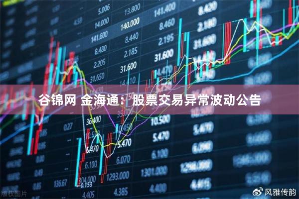 谷锦网 金海通：股票交易异常波动公告
