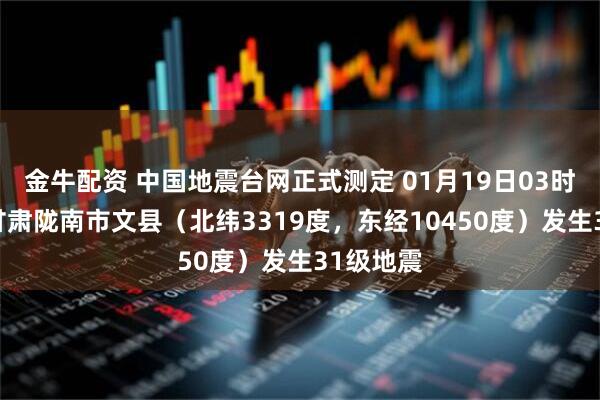 金牛配资 中国地震台网正式测定 01月19日03时20分在甘肃陇南市文县（北纬3319度，东经10450度）发生31级地震