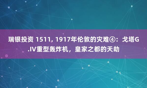 瑞银投资 1511. 1917年伦敦的灾难④：戈塔G.IV重型轰炸机，皇家之都的天劫