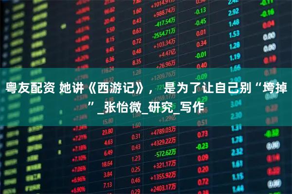粤友配资 她讲《西游记》, 是为了让自己别“垮掉”_张怡微_研究_写作
