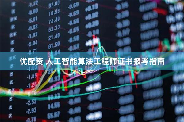 优配资 人工智能算法工程师证书报考指南