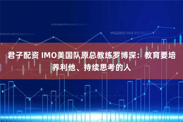 君子配资 IMO美国队原总教练罗博深：教育要培养利他、持续思考的人
